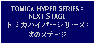 Text Box: TOMICA HYPER SERIES:NEXT STAGEトミカハイパーシリーズ:次のステージ