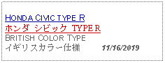 Text Box: HONDA CIVIC TYPE R ホンダ シビック TYPE R BRITISH COLOR TYPEイギリスカラー仕様     11/16/2019