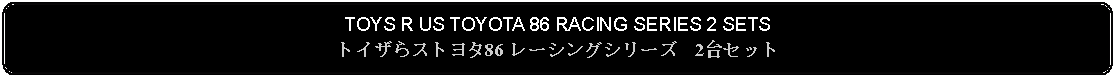 Flowchart: Alternate Process: TOYS R US TOYOTA 86 RACING SERIES 2 SETSトイザらストヨタ86 レーシングシリーズ　2台セット