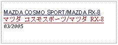 Text Box: MAZDA COSMO SPORT/MAZDA RX-8マツダ コスモスポーツ/マツダ RX-8 03/2005