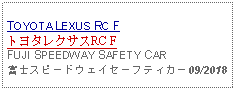 Text Box: TOYOTA LEXUS RC FトヨタレクサスRC FFUJI SPEEDWAY SAFETY CAR富士スピードウェイセーフティカー09/2018