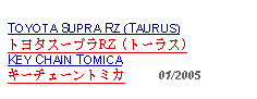 Text Box: TOYOTA SUPRA RZ (TAURUS)トヨタスープラRZ (トーラス)KEY CHAIN TOMICAキーチェーントミカ     01/2005