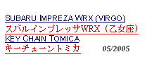 Text Box: SUBARU IMPREZA WRX (VIRGO)スバルインプレッサWRX (乙女座)KEY CHAIN TOMICAキーチェーントミカ     05/2005