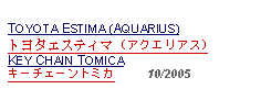 Text Box: TOYOTA ESTIMA (AQUARIUS)トヨタエスティマ (アクエリアス)KEY CHAIN TOMICAキーチェーントミカ     10/2005