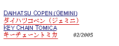 Text Box: DAIHATSU COPEN (GEMINI)ダイハツコペン (ジェミニ)KEY CHAIN TOMICAキーチェーントミカ     02/2005