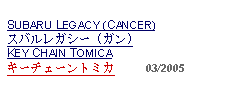 Text Box: SUBARU LEGACY (CANCER)スバルレガシー (ガン)KEY CHAIN TOMICAキーチェーントミカ     03/2005