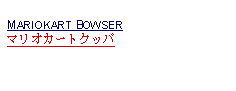 Text Box: MARIOKART BOWSERマリオカートクッパ