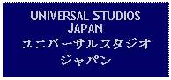 Text Box: UNIVERSAL STUDIOS JAPANユニバーサルスタジオジャパン