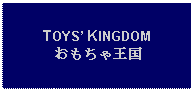 Text Box: TOYS KINGDOMおもちゃ王国