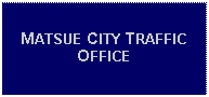 Text Box: MATSUE CITY TRAFFIC OFFICE