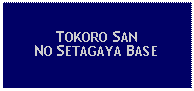 Text Box: TOKORO SAN NO SETAGAYA BASE