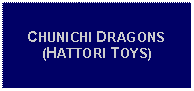 Text Box: CHUNICHI DRAGONS(HATTORI TOYS)