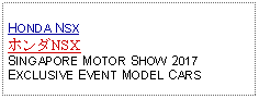 Text Box:            HONDA NSXホンダNSXSINGAPORE MOTOR SHOW 2017EXCLUSIVE EVENT MODEL CARS