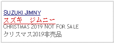 Text Box: SUZUKI JIMNYスズキ　ジムニーCHRISTMAS 2019 NOT FOR SALEクリスマス2019非売品