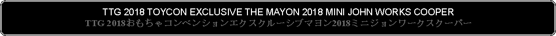 Flowchart: Alternate Process: TTG 2018 TOYCON EXCLUSIVE THE MAYON 2018 MINI JOHN WORKS COOPERTTG 2018おもちゃコンベンションエクスクルーシブマヨン2018ミニジョンワークスクーパー