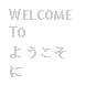 Text Box: WELCOME TO ようこそに