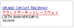 Text Box: GRAND CIRCUIT RACEWAYグランドサーキットレースウェイ(35TH ANNIVERSARY) 10/2018