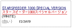 Text Box: STARSPEEDER 1000 SPECIAL VERSION スタースピーダー1000スペシャルバージョン(WHITE)   (白い)   12/2019