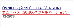 Text Box: OMNIBUS (2019 SPECIAL VERSION) オムニバス（2019スペシャルバージョン）12/2018