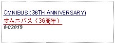 Text Box: OMNIBUS (36TH ANNIVERSARY)オムニバス（36周年）04/2019