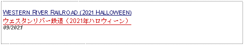 Text Box: WESTERN RIVER RAILROAD (2021 HALLOWEEN)ウエスタンリバー鉄道（2021年ハロウィーン）09/2021