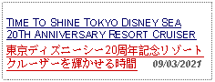 Text Box: TIME TO SHINE TOKYO DISNEY SEA 20TH ANNIVERSARY RESORT CRUISER 東京ディズニーシー20周年記念リゾートクルーザーを輝かせる時間   09/03/2021