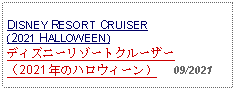 Text Box: DISNEY RESORT CRUISER(2021 HALLOWEEN) ディズニーリゾートクルーザー（2021 年のハロウィーン）     09/2021