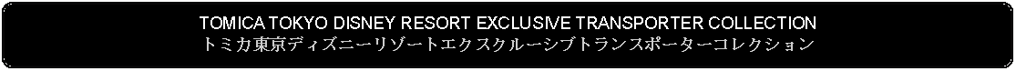 Flowchart: Alternate Process: TOMICA TOKYO DISNEY RESORT EXCLUSIVE TRANSPORTER COLLECTIONトミカ東京ディズニーリゾートエクスクルーシブトランスポーターコレクション