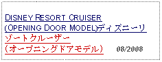 Text Box: DISNEY RESORT CRUISER (OPENING DOOR MODEL)ディズニーリゾートクルーザー (オープニングドアモデル)   08/2008