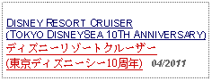 Text Box: DISNEY RESORT CRUISER(TOKYO DISNEYSEA 10TH ANNIVERSARY)ディズニーリゾートクルーザー(東京ディズニーシー10周年)   04/2011