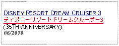 Text Box: DISNEY RESORT DREAM CRUISER 3ディズニーリゾートドリームクルーザー3(35TH ANNIVERSARY) 06/2018