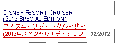 Text Box: DISNEY RESORT CRUISER (2013 SPECIAL EDITION) ディズニーリゾートクルーザー(2013年スペシャルエディション)   12/2012