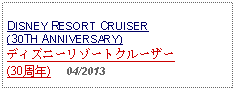 Text Box: DISNEY RESORT CRUISER (30TH ANNIVERSARY) ディズニーリゾートクルーザー(30周年)     04/2013