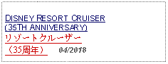 Text Box: DISNEY RESORT CRUISER(35TH ANNIVERSARY) リゾートクルーザー（35周年）     04/2018