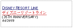 Text Box: DISNEY RESORT LINEディズニーリゾートライン(35TH ANNIVERSARY) 04/2018