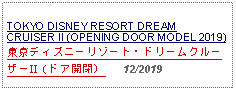 Text Box: TOKYO DISNEY RESORT DREAM CRUISER II (OPENING DOOR MODEL 2019)東京ディズニーリゾート・ドリームクルーザーII（ドア開閉）   12/2019