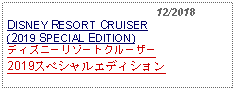 Text Box:                                              12/2018DISNEY RESORT CRUISER(2019 SPECIAL EDITION)ディズニーリゾートクルーザー2019スペシャルエディション