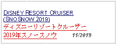 Text Box: DISNEY RESORT CRUISER (SNOSNOW 2019) ディズニーリゾートクルーザー2019年スノースノウ     11/2019