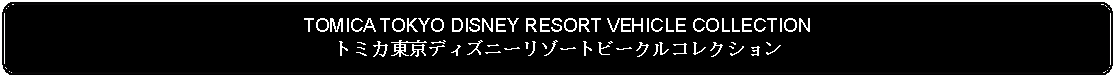 Flowchart: Alternate Process: TOMICA TOKYO DISNEY RESORT VEHICLE COLLECTIONトミカ東京ディズニーリゾートビークルコレクション