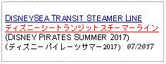 Text Box: DISNEYSEA TRANSIT STEAMER LINEディズニーシートランジットスチーマーライン(DISNEY PIRATES SUMMER 2017) (ディズニーパイレーツサマー2017)   07/2017