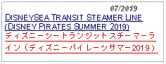 Text Box:                                              07/2019DISNEYSEA TRANSIT STEAMER LINE (DISNEY PIRATES SUMMER 2019) ディズニーシートランジットスチーマーライン（ディズニーパイレーツサマー2019）