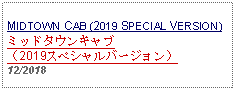 Text Box: MIDTOWN CAB (2019 SPECIAL VERSION) ミッドタウンキャブ（2019スペシャルバージョン）12/2018