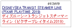 Text Box:                                              01/2019DISNEYSEA TRANSIT STEAMER LINE (PIXAR PLAYTIME 2019) ディズニーシートランジットスチーマーライン（ピクサープレイタイム2019）