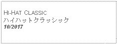 Text Box: HI-HAT CLASSICハイハットクラッシック 10/2017