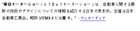 Text Box: 東京モーターショー（とうきょうモーターショー）は、自動車に関する最新の技術やデザインについての情報を紹介する日本の見本市。主催は日本自動車工業会。略称はTMSまたは東モ。  - ウィキペディア