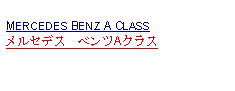 Text Box: MERCEDES BENZ A CLASSメルセデス　ベンツAクラス