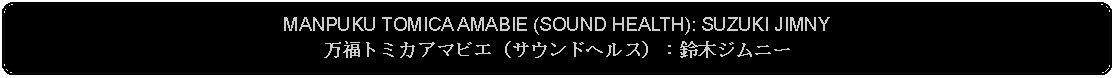 Flowchart: Alternate Process: MANPUKU TOMICA AMABIE (SOUND HEALTH): SUZUKI JIMNY万福トミカアマビエ（サウンドヘルス）：鈴木ジムニー