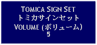 Text Box: TOMICA SIGN SETトミカサインセットVOLUME (ボリューム)5