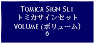 Text Box: TOMICA SIGN SETトミカサインセットVOLUME (ボリューム)6