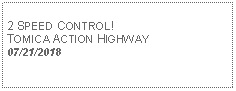 Text Box: 2 SPEED CONTROL! TOMICA ACTION HIGHWAY07/21/2018